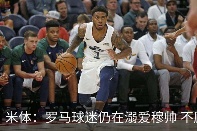 米体：罗马球迷仍在溺爱穆帅 不顾一切的支持他